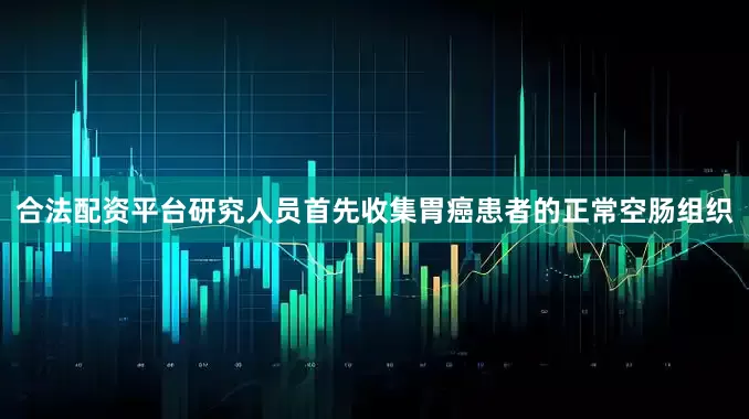 合法配资平台研究人员首先收集胃癌患者的正常空肠组织