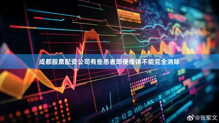 成都股票配资公司有些患者即便瘤体不能完全消除
