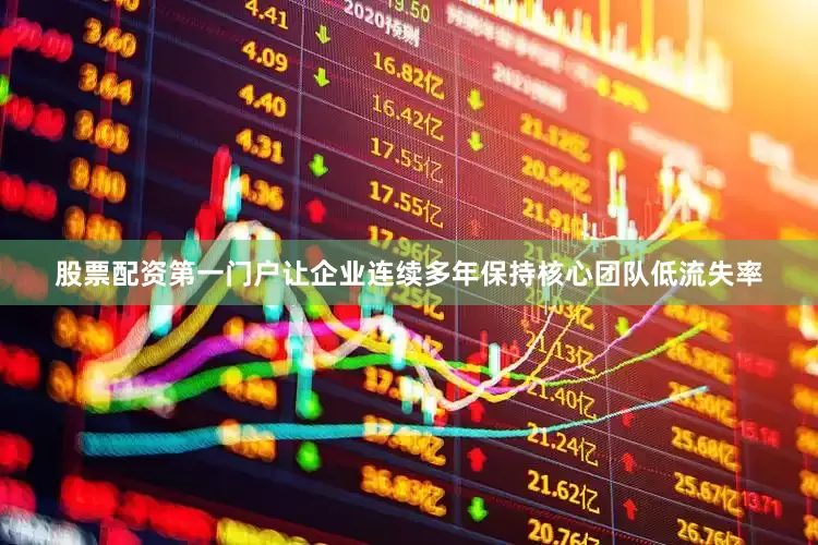 股票配资第一门户让企业连续多年保持核心团队低流失率
