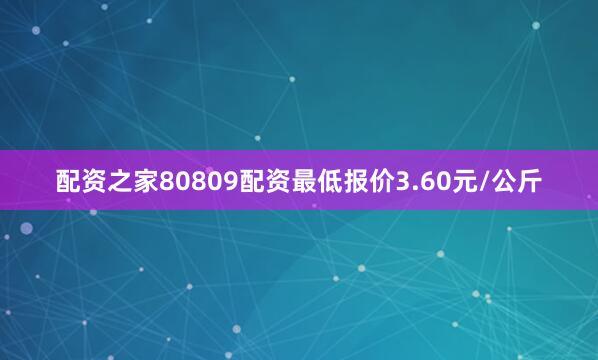 配资之家80809配资最低报价3.60元/公斤