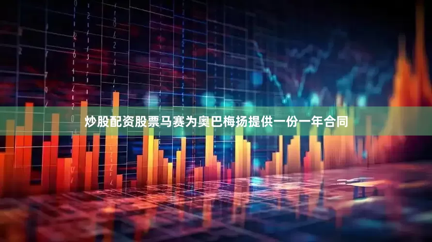炒股配资股票马赛为奥巴梅扬提供一份一年合同