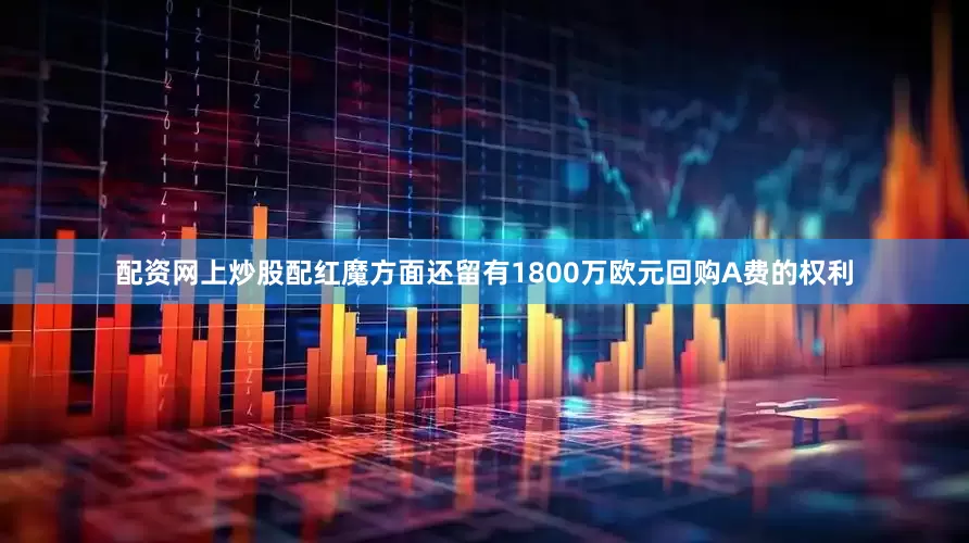 配资网上炒股配红魔方面还留有1800万欧元回购A费的权利