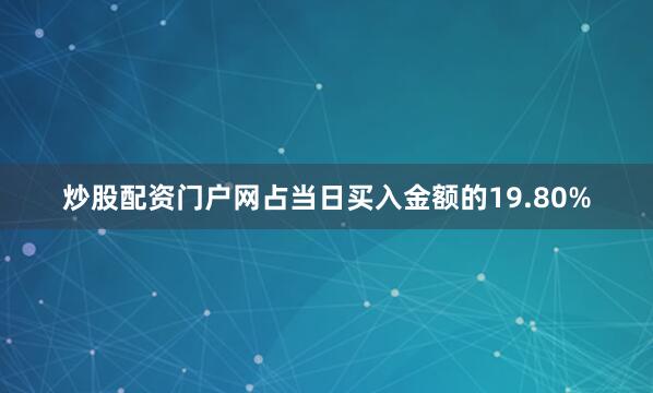 炒股配资门户网占当日买入金额的19.80%