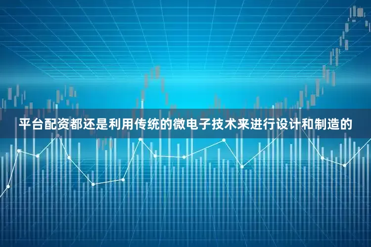 平台配资都还是利用传统的微电子技术来进行设计和制造的