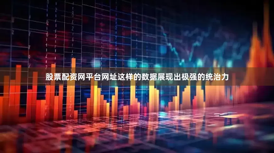 股票配资网平台网址这样的数据展现出极强的统治力
