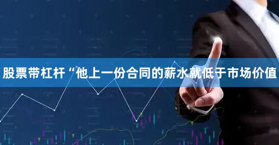 股票带杠杆“他上一份合同的薪水就低于市场价值