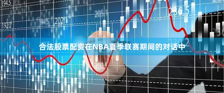 合法股票配资在NBA夏季联赛期间的对话中