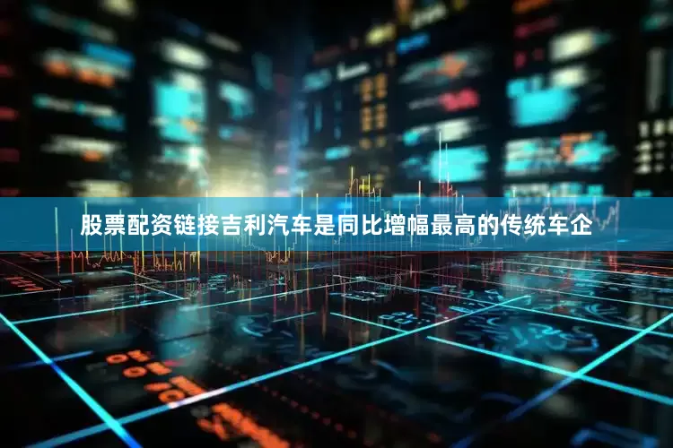股票配资链接　　吉利汽车是同比增幅最高的传统车企