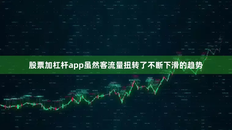 股票加杠杆app虽然客流量扭转了不断下滑的趋势