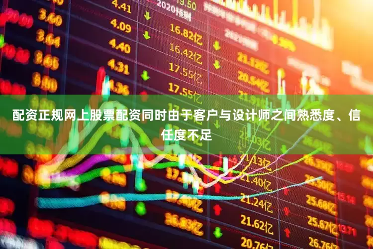配资正规网上股票配资同时由于客户与设计师之间熟悉度、信任度不足