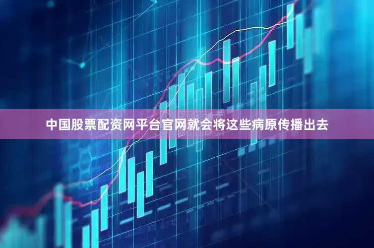 中国股票配资网平台官网就会将这些病原传播出去