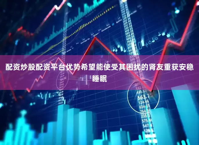 配资炒股配资平台优势希望能使受其困扰的肾友重获安稳睡眠