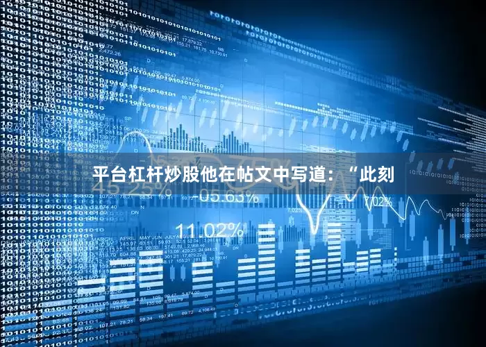 平台杠杆炒股他在帖文中写道：“此刻