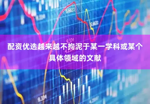配资优选越来越不拘泥于某一学科或某个具体领域的文献