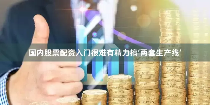 国内股票配资入门很难有精力搞‘两套生产线’