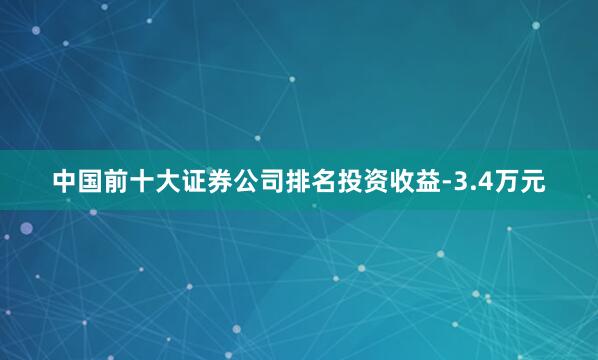 中国前十大证券公司排名投资收益-3.4万元