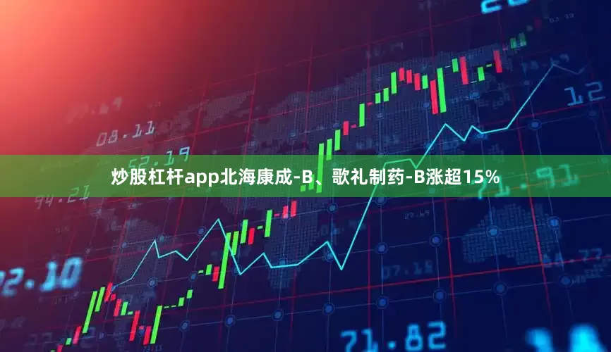 炒股杠杆app北海康成-B、歌礼制药-B涨超15%
