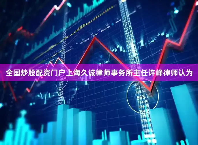 全国炒股配资门户　　上海久诚律师事务所主任许峰律师认为