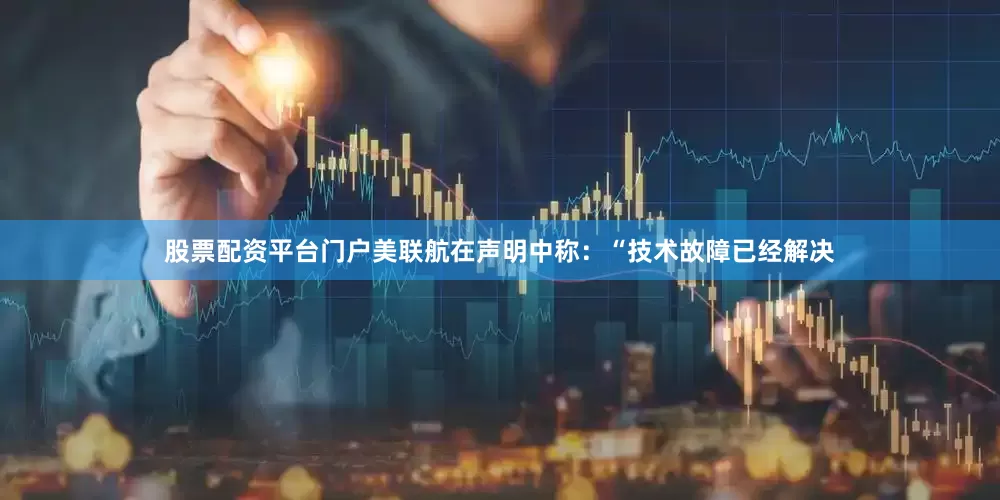 股票配资平台门户　　美联航在声明中称：“技术故障已经解决