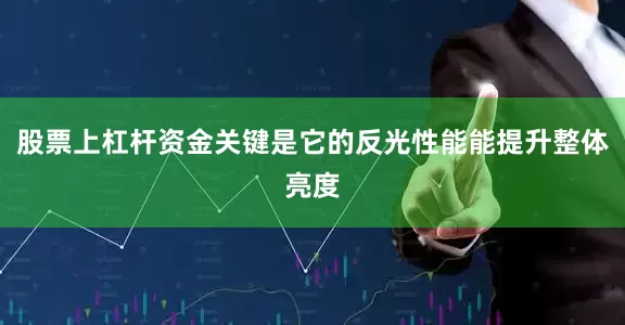 股票上杠杆资金关键是它的反光性能能提升整体亮度