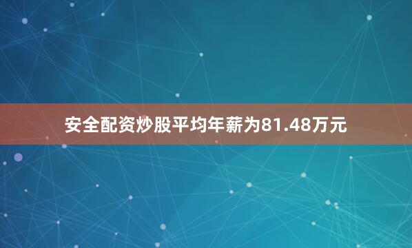 安全配资炒股平均年薪为81.48万元
