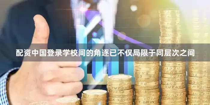 配资中国登录学校间的角逐已不仅局限于同层次之间