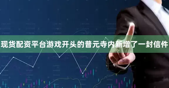 现货配资平台游戏开头的普元寺内新增了一封信件