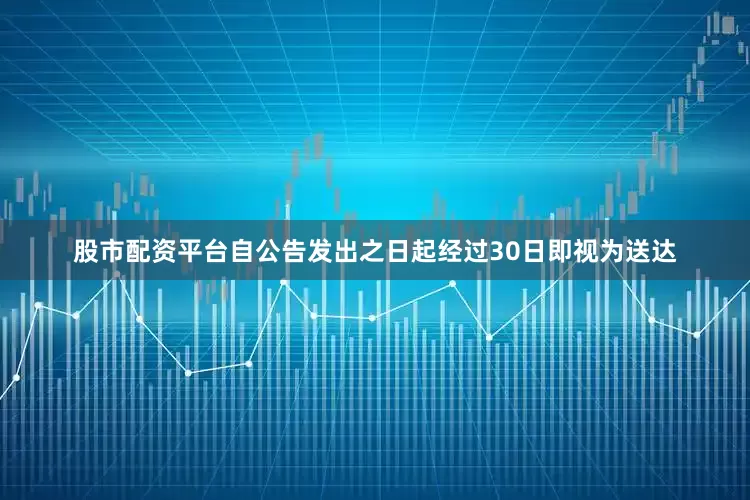 股市配资平台自公告发出之日起经过30日即视为送达